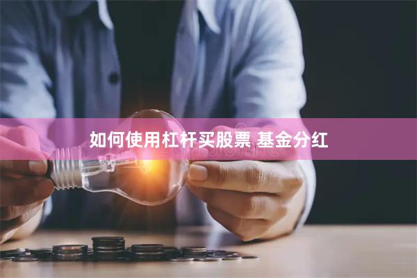 如何使用杠杆买股票 基金分红