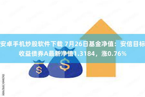 安卓手机炒股软件下载 7月26日基金净值：安信目标收益债券A最新净值1.3184，涨0.76%