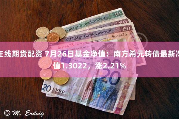 在线期货配资 7月26日基金净值：南方希元转债最新净值1.3022，涨2.21%