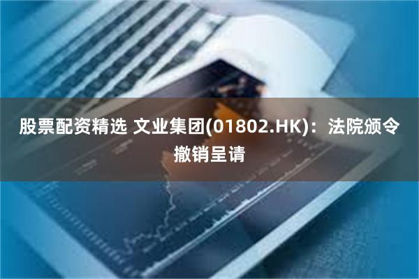 股票配资精选 文业集团(01802.HK)：法院颁令撤销呈请