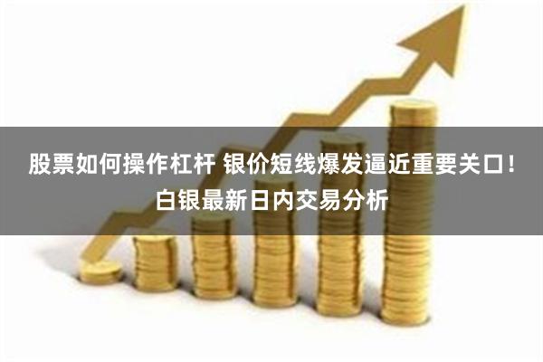 股票如何操作杠杆 银价短线爆发逼近重要关口！白银最新日内交易分析