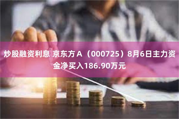 炒股融资利息 京东方Ａ（000725）8月6日主力资金净买入186.90万元