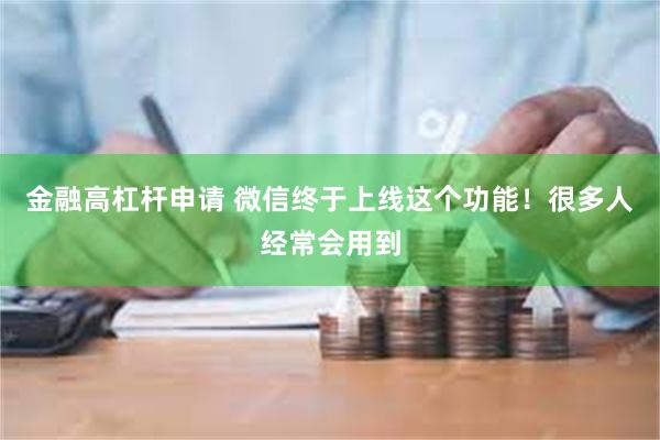 金融高杠杆申请 微信终于上线这个功能！很多人经常会用到