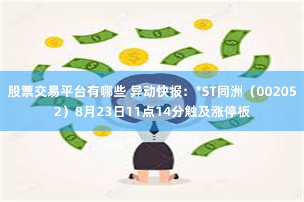 股票交易平台有哪些 异动快报：*ST同洲（002052）8月23日11点14分触及涨停板