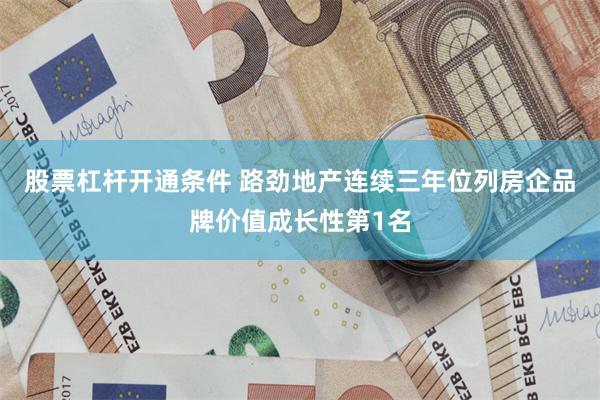 股票杠杆开通条件 路劲地产连续三年位列房企品牌价值成长性第1名