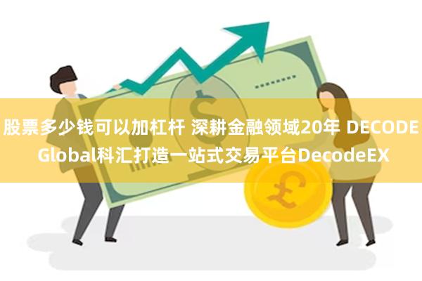 股票多少钱可以加杠杆 深耕金融领域20年 DECODE Global科汇打造一站式交易平台DecodeEX