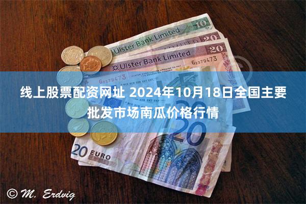 线上股票配资网址 2024年10月18日全国主要批发市场南瓜价格行情