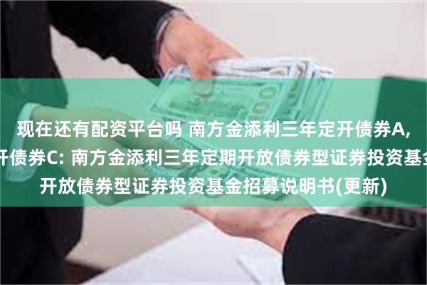 现在还有配资平台吗 南方金添利三年定开债券A,南方金添利三年定开债券C: 南方金添利三年定期开放债券型证券投资基金招募说明书(更新)