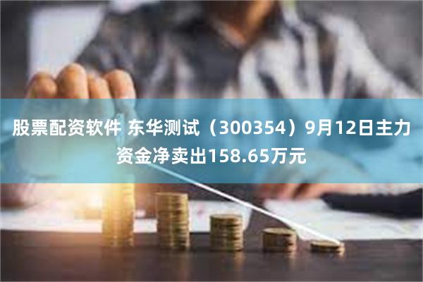 股票配资软件 东华测试（300354）9月12日主力资金净卖出158.65万元