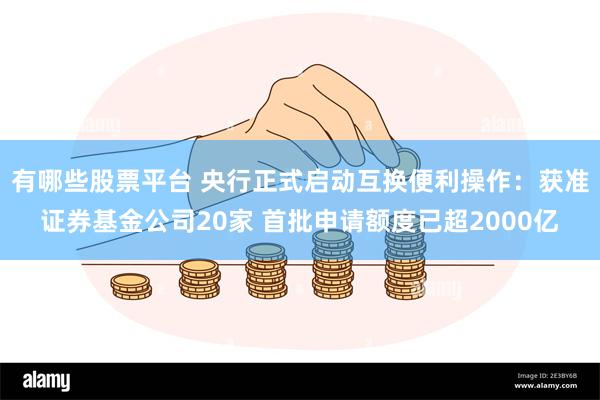 有哪些股票平台 央行正式启动互换便利操作：获准证券基金公司20家 首批申请额度已超2000亿