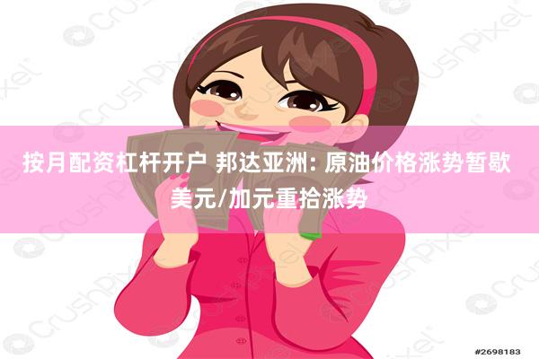 按月配资杠杆开户 邦达亚洲: 原油价格涨势暂歇 美元/加元重拾涨势