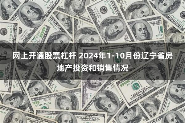 网上开通股票杠杆 2024年1-10月份辽宁省房地产投资和销售情况