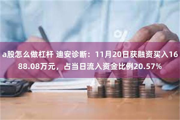 a股怎么做杠杆 迪安诊断：11月20日获融资买入1688.08万元，占当日流入资金比例20.57%