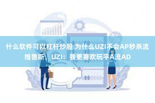 什么软件可以杠杆炒股 为什么UZI不会AP秒杀流维鲁斯，UZI：我更喜欢玩平A流AD