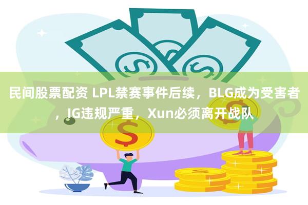 民间股票配资 LPL禁赛事件后续，BLG成为受害者，IG违规严重，Xun必须离开战队