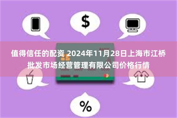 值得信任的配资 2024年11月28日上海市江桥批发市场经营管理有限公司价格行情