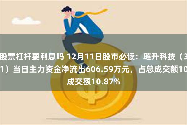 股票杠杆要利息吗 12月11日股市必读：琏升科技（300051）当日主力资金净流出606.59万元，占总成交额10.87%