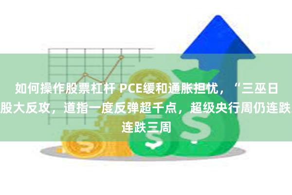 如何操作股票杠杆 PCE缓和通胀担忧，“三巫日”美股大反攻，道指一度反弹超千点，超级央行周仍连跌三周