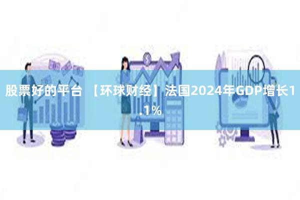 股票好的平台 【环球财经】法国2024年GDP增长1.1%