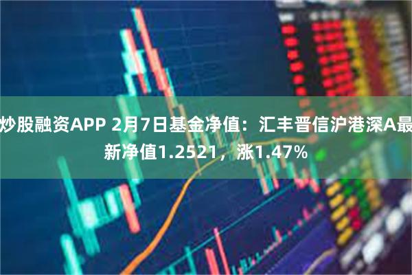 炒股融资APP 2月7日基金净值：汇丰晋信沪港深A最新净值1.2521，涨1.47%