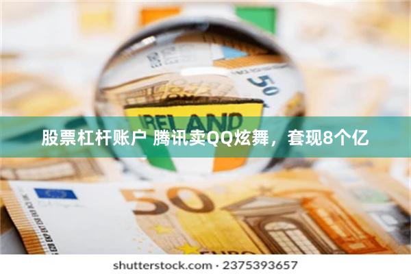 股票杠杆账户 腾讯卖QQ炫舞，套现8个亿