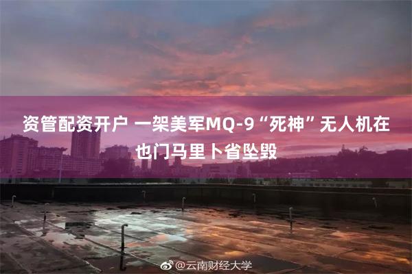 资管配资开户 一架美军MQ-9“死神”无人机在也门马里卜省坠毁
