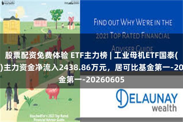 股票配资免费体验 ETF主力榜 | 工业母机ETF国泰(159667)主力资金净流入2438.86万元，居可比基金第一-20260605