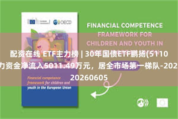 配资在线 ETF主力榜 | 30年国债ETF鹏扬(511090)主力资金净流入5011.49万元，居全市场第一梯队-20260605