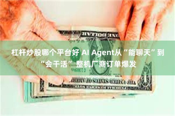 杠杆炒股哪个平台好 AI Agent从“能聊天”到“会干活” 整机厂商订单爆发