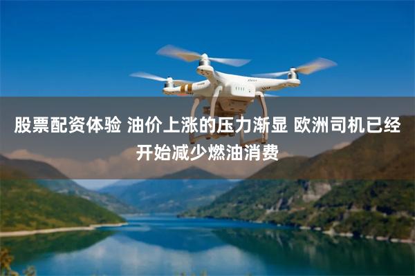 股票配资体验 油价上涨的压力渐显 欧洲司机已经开始减少燃油消费
