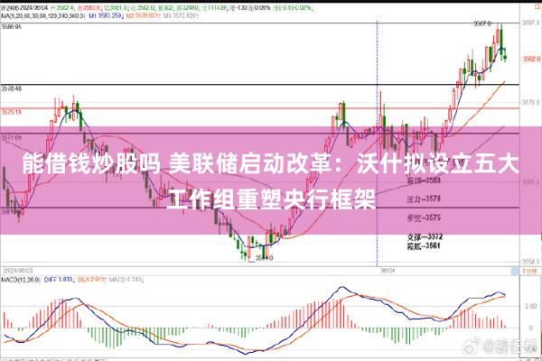 能借钱炒股吗 美联储启动改革：沃什拟设立五大工作组重塑央行框架