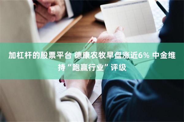 加杠杆的股票平台 德康农牧早盘涨近6% 中金维持“跑赢行业”评级