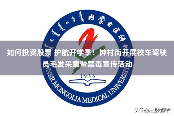 如何投资股票 护航开学季！钟村街开展校车驾驶员毛发采集暨禁毒宣传活动
