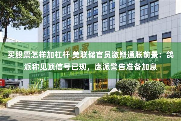 买股票怎样加杠杆 美联储官员激辩通胀前景：鸽派称见顶信号已现，鹰派警告准备加息