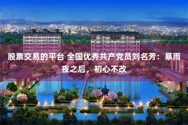 股票交易的平台 全国优秀共产党员刘名芳：暴雨夜之后，初心不改