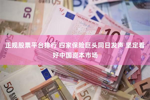 正规股票平台排行 四家保险巨头同日发声 坚定看好中国资本市场