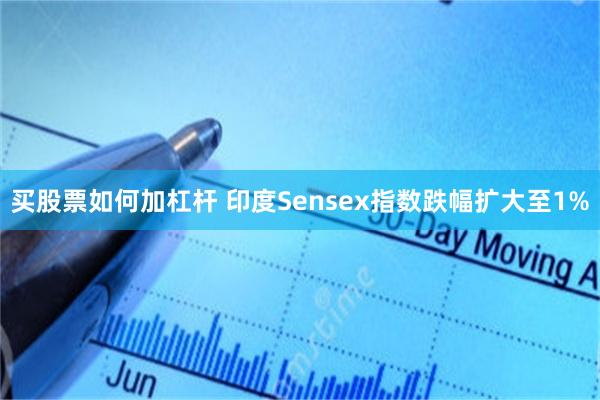 买股票如何加杠杆 印度Sensex指数跌幅扩大至1%