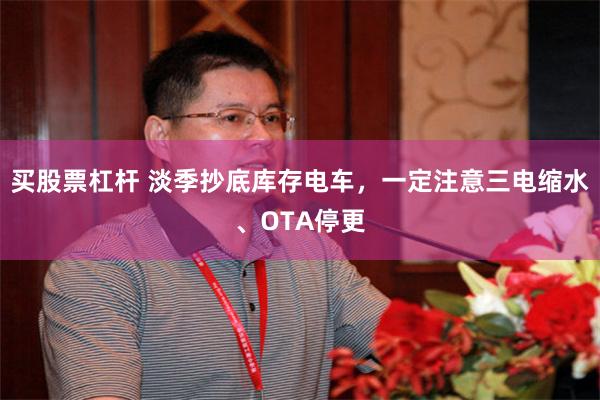 买股票杠杆 淡季抄底库存电车，一定注意三电缩水、OTA停更