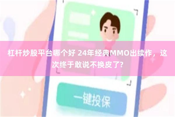 杠杆炒股平台哪个好 24年经典MMO出续作，这次终于敢说不换皮了?