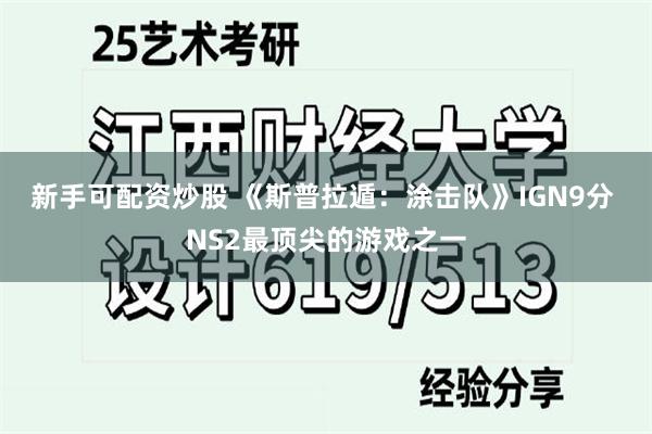 新手可配资炒股 《斯普拉遁：涂击队》IGN9分 NS2最顶尖的游戏之一