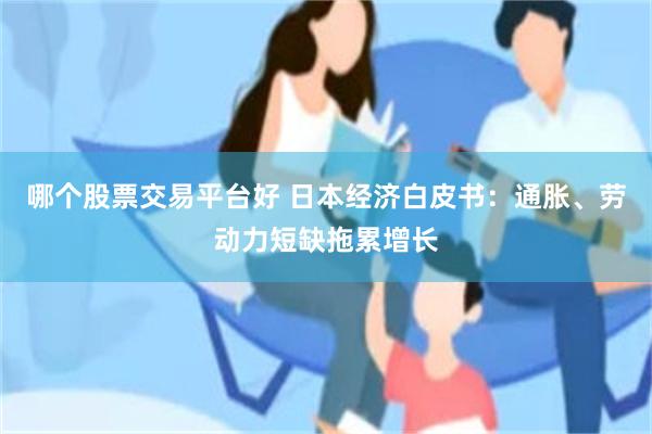 哪个股票交易平台好 日本经济白皮书：通胀、劳动力短缺拖累增长