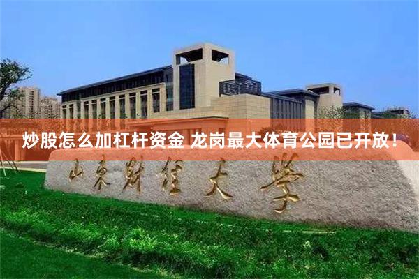 炒股怎么加杠杆资金 龙岗最大体育公园已开放！