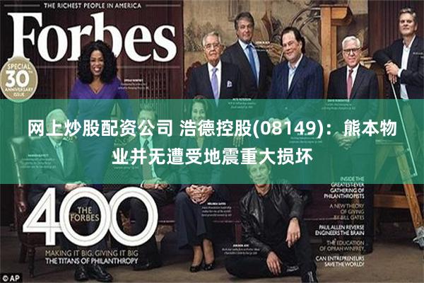 网上炒股配资公司 浩德控股(08149)：熊本物业并无遭受地震重大损坏