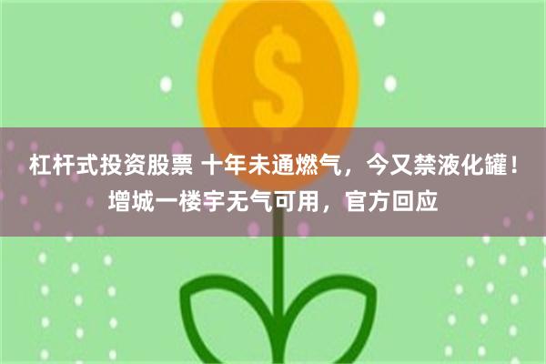 杠杆式投资股票 十年未通燃气，今又禁液化罐！增城一楼宇无气可用，官方回应