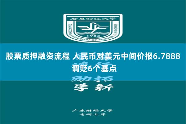 股票质押融资流程 人民币对美元中间价报6.7888 调贬6个基点