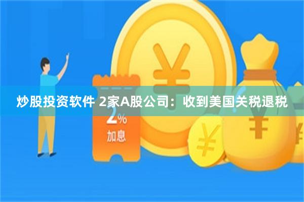 炒股投资软件 2家A股公司：收到美国关税退税