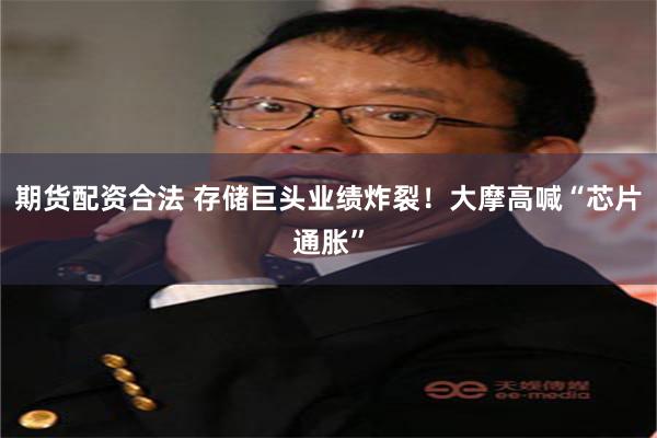 期货配资合法 存储巨头业绩炸裂！大摩高喊“芯片通胀”