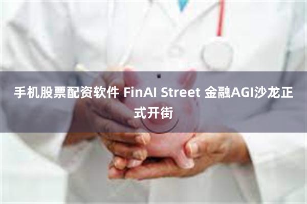 手机股票配资软件 FinAI Street 金融AGI沙龙正式开街