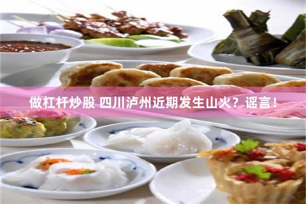 做杠杆炒股 四川泸州近期发生山火？谣言！