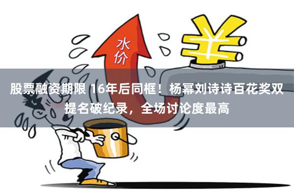 股票融资期限 16年后同框！杨幂刘诗诗百花奖双提名破纪录，全场讨论度最高